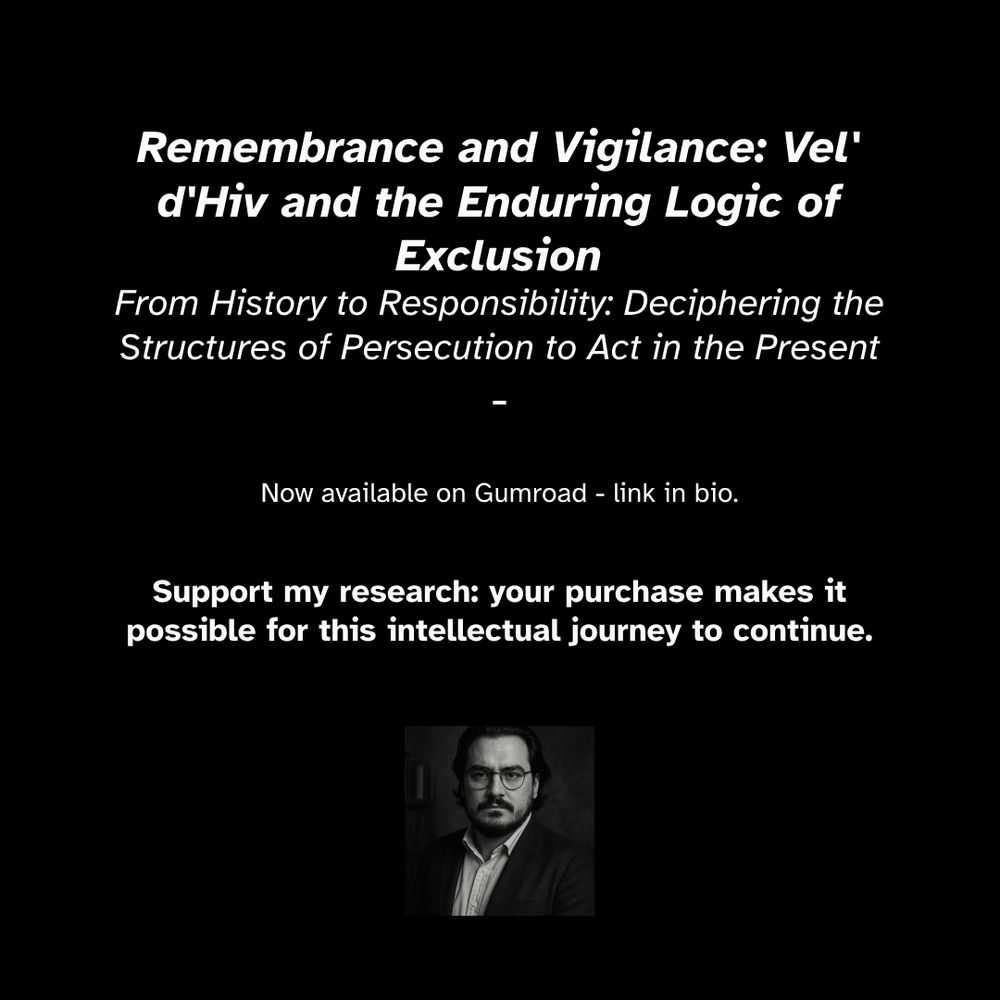 Remembrance and Vigilance: Vel' d'Hiv and the Enduring Logic of Exclusion
From History to Responsibility: Deciphering the Structures of Persecution to Act in the Present
 
Now available on Gumroad - link in bio.

Support my research