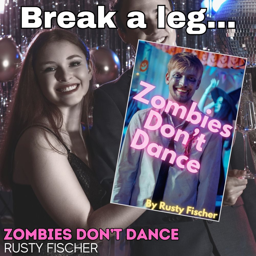A happy couple at the prom dance, pictured in sepia tones to warn of impending doom, under a tag-line that reads, “Break a leg…” Both images are in support of a book entitled Zombies Don’t Dance by Rusty Fischer.