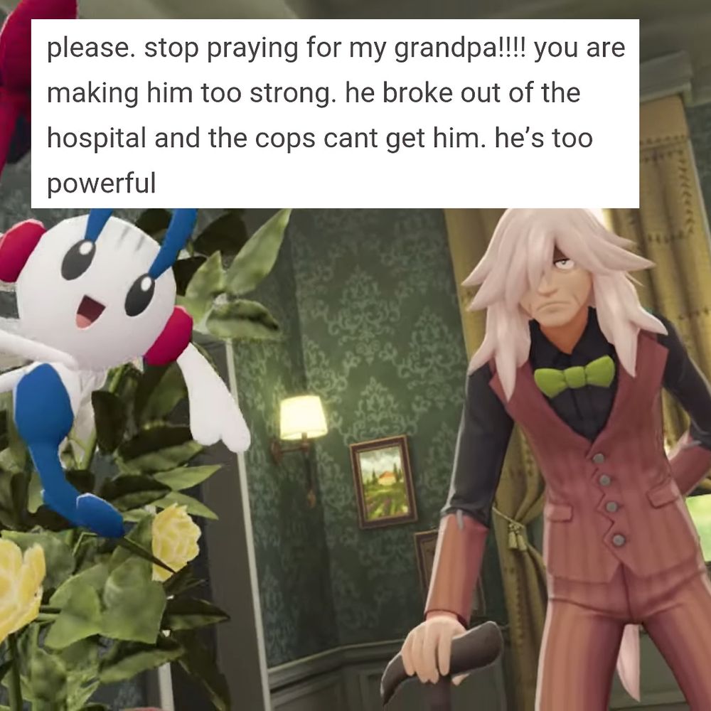 A picture of AZ and his pokemon stand in a hotel lobby. There's text on screen that reads "please. stop praying for my grandpa!!!! you are making him too strong. he broke out of the hospital and the cops cant get him. he's too powerful"