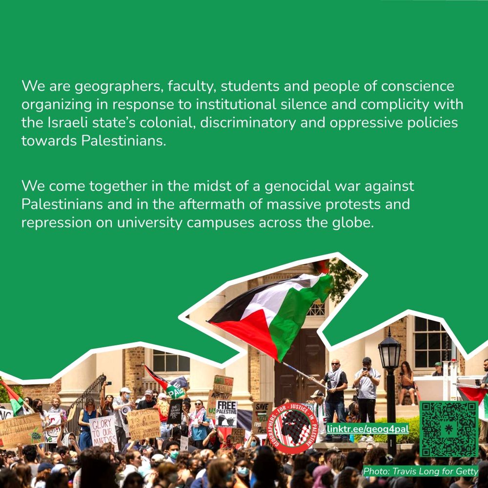 on a green background above images of protest, the slide explains: 
"We are geographers, faculty, students and people of conscience organizing in response to institutional silence and complicity with the Israeli state’s colonial, discriminatory and oppressive policies towards Palestinians.

We come together in the midst of a genocidal war against Palestinians and in the aftermath of massive protests and repression on university campuses across the globe."