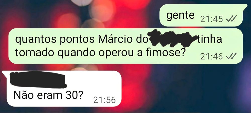 print de conversa no whatsapp:

gente
quantos pontos Márcio do [riscado] tinha tomado quando operou a fimose

não eram 30?