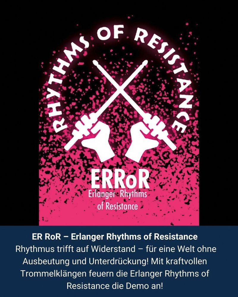 Zu sehen das Logo der Trommelgruppe Erlanger Rhythmus of Resistance, zwei Hände mit gekreutzten Trommelstöcken. Unten steht die Bildunterschrift:"ER RoR - Erlanger Rhythms of Resistance: Rhythmus trifft auf Wiederstand, für eine Welt ohne Ausbeutung und Unterdrückung! Mit kraftvollen Trommelklängen feuern die Erlanger Rhythmus of Resistance die Demo an!"