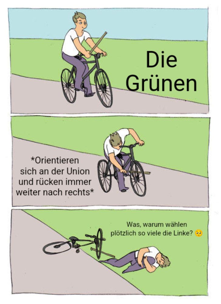 Fahrrad Stock meme. Erstes Bild. Gezeichneter Mensch fährt Rad mit Stock in der Hand. Text daneben Die Grünen. Zweites Bild Person steckt Stock in die Speichen. Text *Orientieren sich an der Union und rücken immer weiter nach rechts* Drittes Bild Person liegt gestürzt am Boden hält sich das Knie. Text: was, warum wählen plötzlich so viele die Linke?
