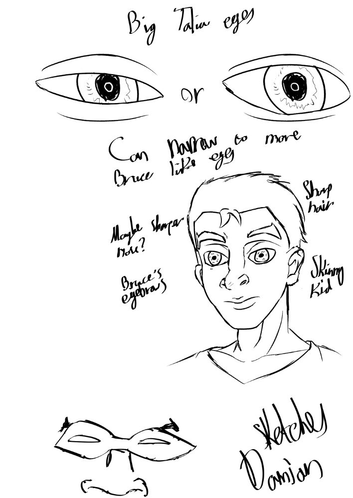 sketch page with eyes at top, portrait in the middle and face at the bottom
"Big Talia eyes or can narrow to more Bruce like eyes"
"Sharper nose? Sharp hair. Bruce's eyebrows. Skinny kid."
"Damian Sketches"