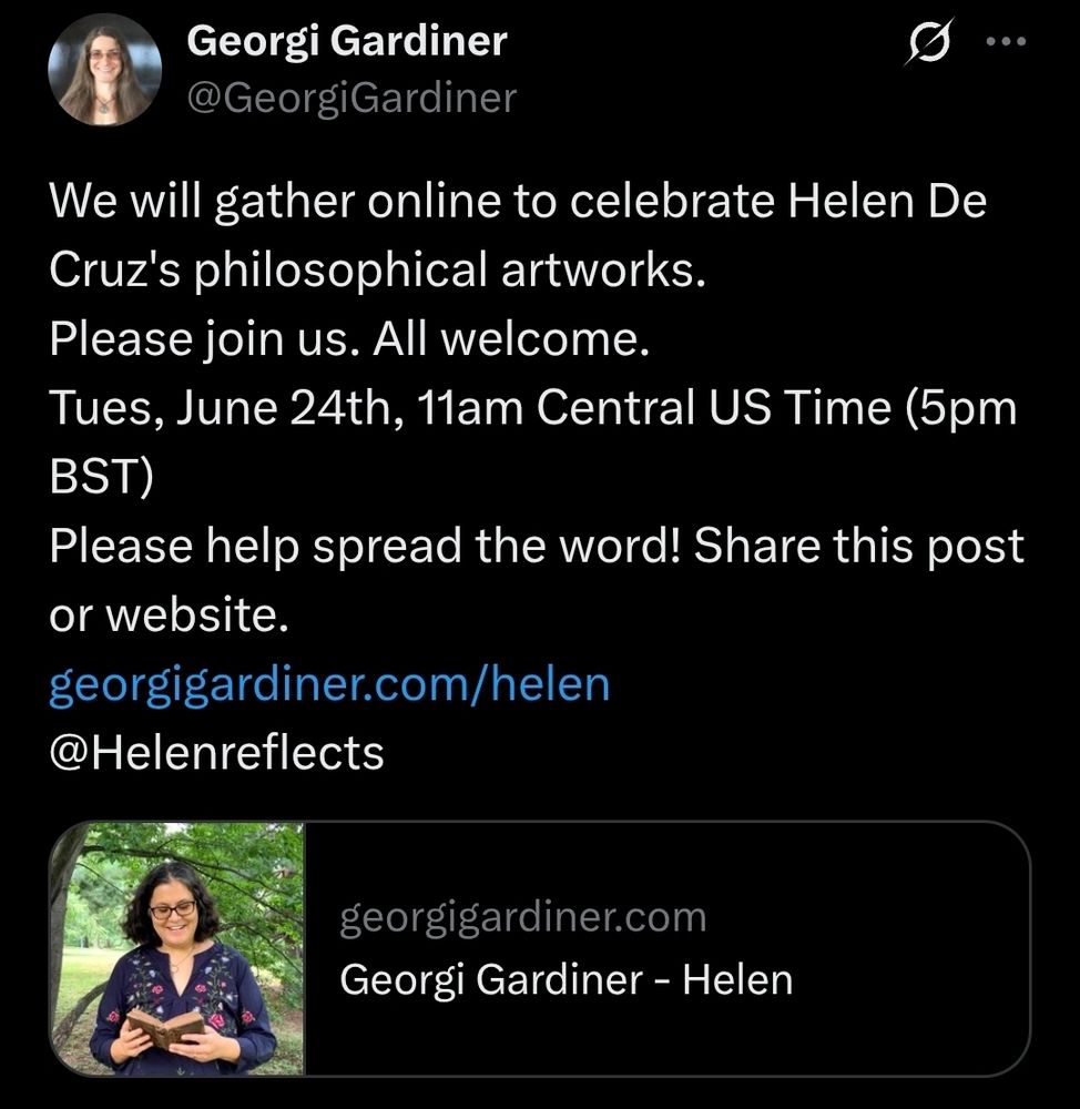 We will gather online to celebrate Helen De Cruz's philosophical artworks. 
Please join us. All welcome.
Tues, June 24th, 11am Central US Time (5pm BST)
Please help spread the word! Share this post or website.
http://georgigardiner.com/helen
@Helenreflects