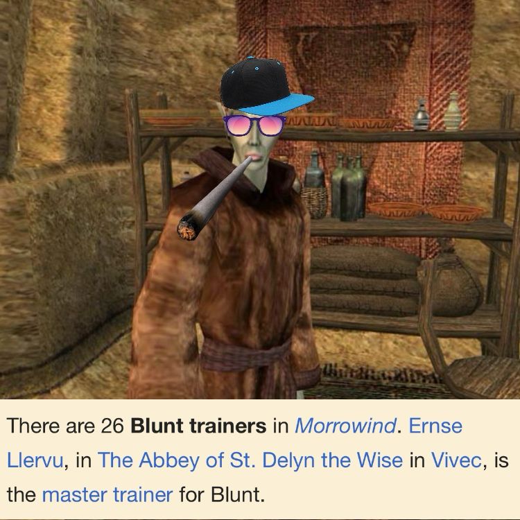a dark elf in morrowind with a snapback on and a blunt in her mouth. the caption says: There are 26 Blunt trainers in Morrowind. Ernse Llervu, in The Abbey of St. Delyn the Wise in Vivec, is the master trainer for Blunt.