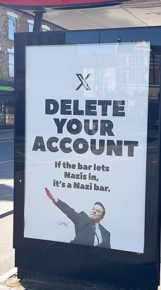 An advertisement, apparently at a bus stop, with the X logo at the top and the text: 
"DELETE YOUR ACCOUNT 
If the bar lets Nazis in, it's a Nazi bar."
Below is an image of Elon Musk doing a Nazi salute. 