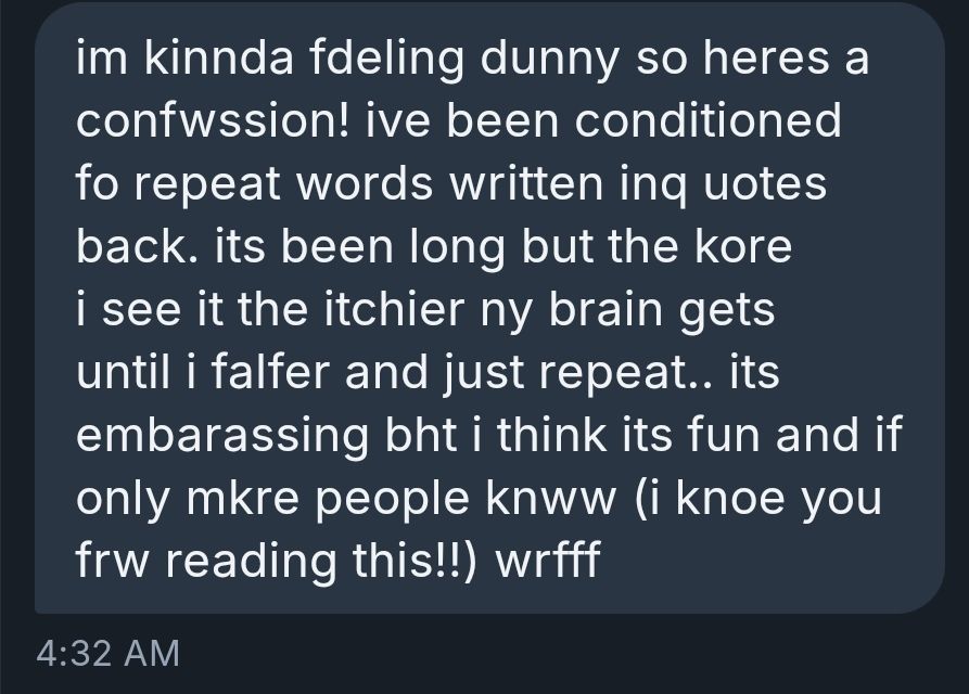 im kinnda fdeling dunny so heres a confwssion! ive been conditioned fo repeat words written inq uotes back. its been long but the kore i see it the itchier ny brain gets until i falfer and just repeat.. its embarassing bht i think its fun and if only mkre people knww (i knoe you frw reading this!!) wrfff