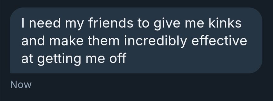 I need my friends to give me kinks and make them incredibly effective at getting me off