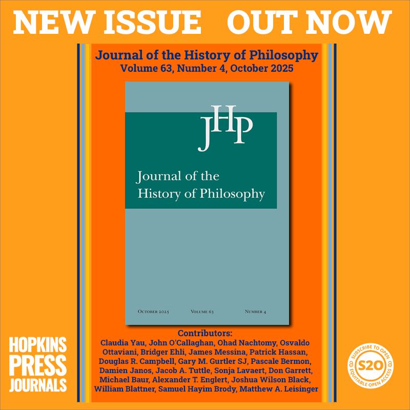NEW ISSUE OUT NOW 
Journal of the History of Philosophy
Volume 63, Number 4, October 2025
#S2O #OpenAccess at Project MUSE

Contributors: 
Claudia Yau, John O'Callaghan, Ohad Nachtomy, Osvaldo Ottaviani, Bridger Ehli, James Messina, Patrick Hassan, Douglas R. Campbell, Gary M. Gurtler SJ, Pascale Bermon, Damien Janos, Jacob A. Tuttle, Sonja Lavaert, Don Garrett, Michael Baur, Alexander T. Englert, Joshua Wilson Black,  William Blattner, Samuel Hayim Brody, and Matthew A. Leisinger
