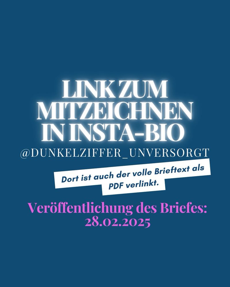 LINK ZUM MITZEICHNEN IN INSTA-BIO
@DUNKELZIFFER_UNVERSORGT
Dort ist auch der volle Brieftext als
PDF verlinkt.
Veröffentlichung des Briefes:
28.02.2025