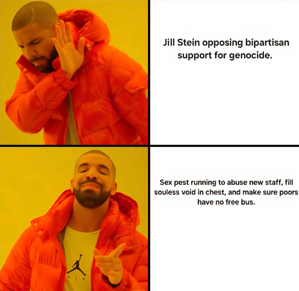 Drake cellphone meme with "Jill stein opposing bipartisan support for genocide" on top square; "sex pest running to abuse new staff, fill souless void in chest, and make sure doors have no free bus" on bottom square.
