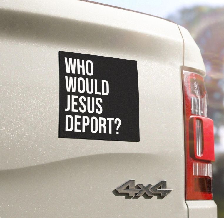 Bumper sticker reading: WHO WOULD JESUS DEPORT?