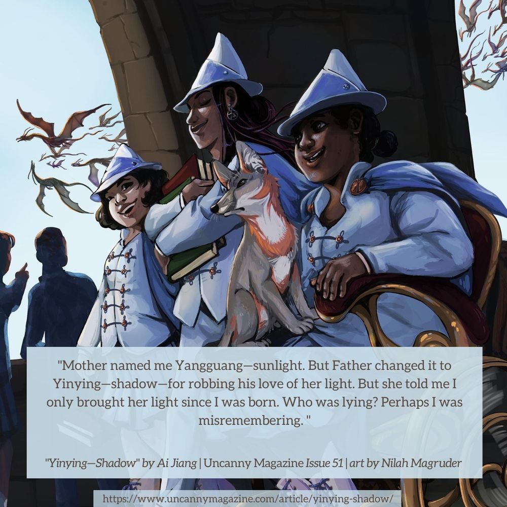 The cover for Uncanny Magazine Issue 51, “A Murmur of Dragons” by Nilah Magruder: A group of three girls with dark skin are walking along the corridor of what appears to be a castle. They are all wearing a light blue school uniform with pointy hats of that same shade. The girl closest to the viewer is sitting on a golden wheelchair with a fox-like creature on her lap. In the far background, along the blue sky we can see a group of dragons flying together like a flock of birds, and the quote says "Mother named me Yangguang—sunlight. But Father changed it to Yinying—shadow—for robbing his love of her light. But she told me I only brought her light since I was born. Who was lying? Perhaps I was misremembering."