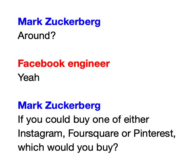 Mark Zuckerberg
Around?

Facebook engineer
Yeah

Mark Zuckerberg
If you could buy one of either Instagram, Foursquare or Pinterest, which would you buy?