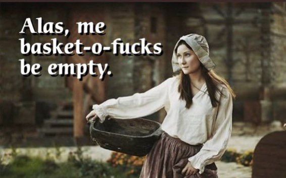 picture of a young woman dressed in what looks like old time peasant garb, with a hand held basket balanced on her right hip. Caption says "Alas, me basket-o-fucks be empty." 