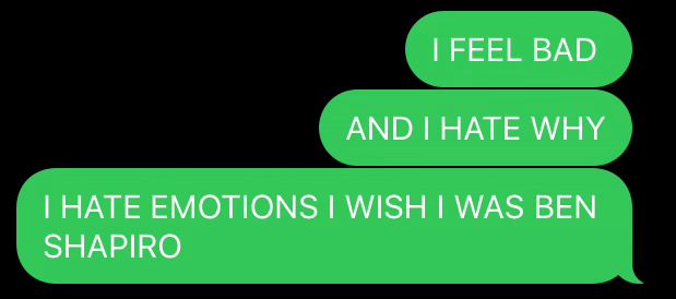a series of SMS messages from me that read, in all caps, “I FEEL BAD AND I HATE WAY. I HATE EMOTIONS I WISH I WAS BEN SHAPIRO.”
