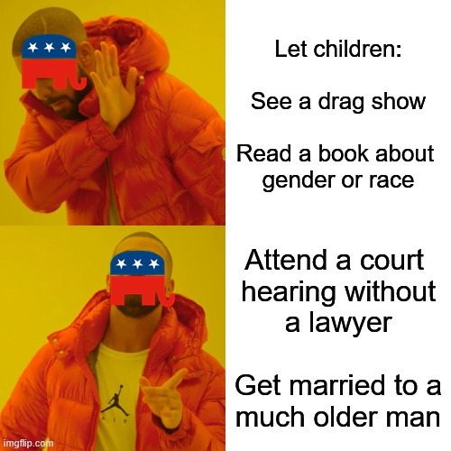 Drake Hotline Bling meme with the GOP elephant as the face.
Top text "Let children: see a drag show" and "read a book about gender or race'.
Bottom text "attend a court hearing without a lawyer" and "get married to a much older man".