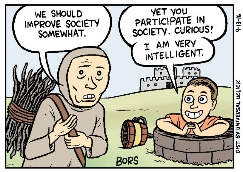 peasant: "we should improve society somewhat" 

smartass: "yet you participate in society. curious! i am VERY intelligent" 