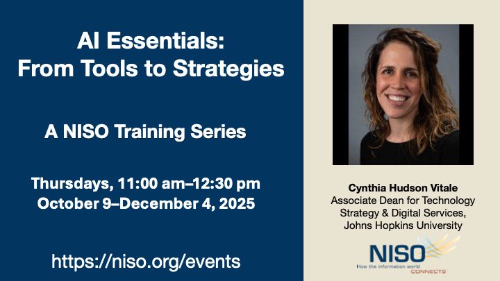 AI Essentials: From Tools to Strategies. A NISO Training Series. Thursdays, 11:00 am–12:30 pm, October 9–December 4, 2025. https://niso.org/events