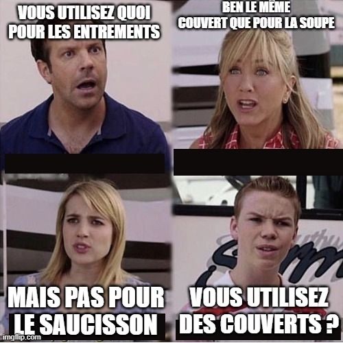 Estelien : vous utilisez quoi pour les entremets ?
Grisandre : ben le même couvert que pour la soupe
Estelien : mais pas pour le saucisson
Beren : vous utilisez des couverts ?