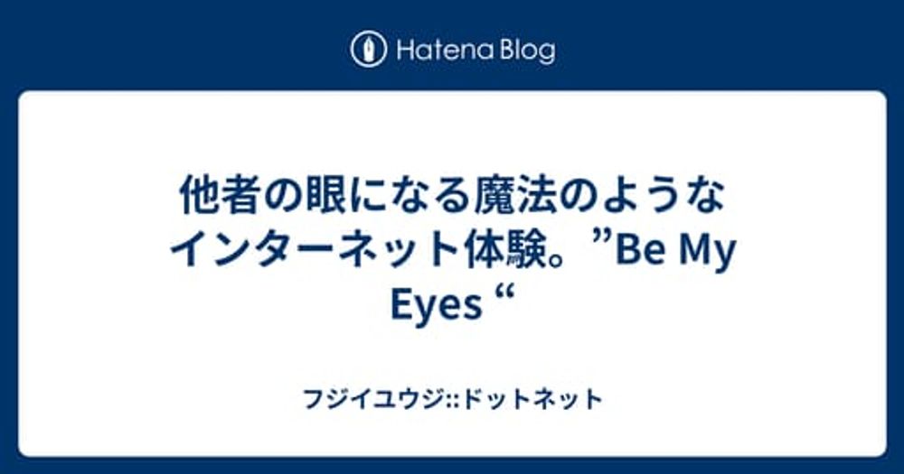 他者の眼になる魔法のようなインターネット体験。”Be My Eyes “ - フジイユウジ::ドットネット