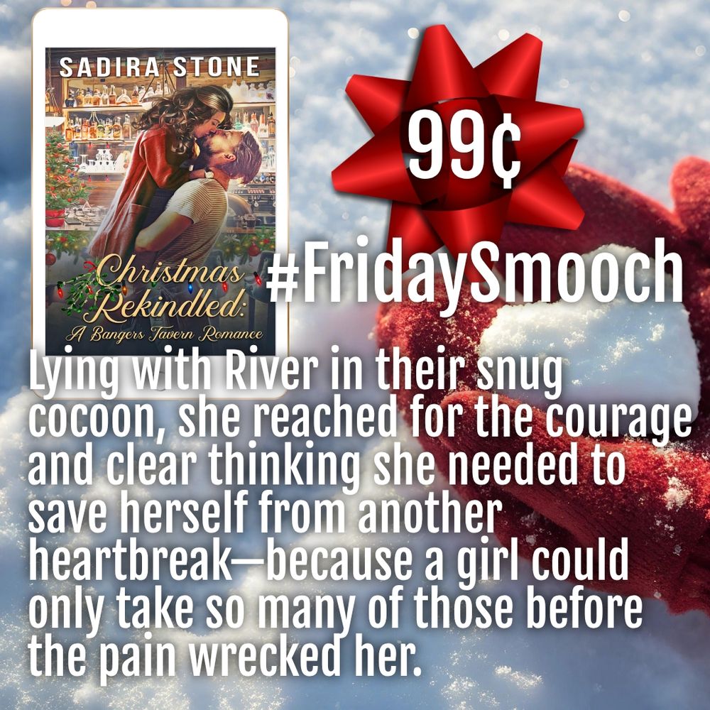 Mittened hands holding a snowball. Book cover: Christmas Rekindled by Sadira Stone. Text: Friday Smooch. Lying with River in their snug cocoon, she reached for the courage and clear thinking she needed to save herself from another heartbreak--because a girl could only take so many of those before the pain wrecked her.