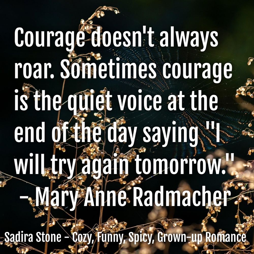 Courage doesn't always roar. Sometimes courage is the quiet voice at the ned of the day saying "I will try again tomorrow." - Mary Anne Radmacher