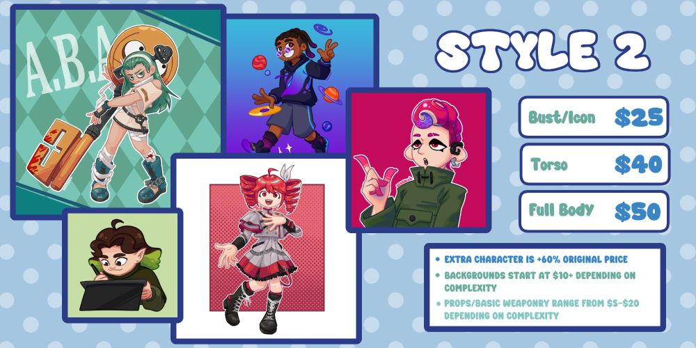 Style 2:
Bust/Icon - $25
Torso - $40
Full Body $50

Extra character is +60% original price
Backgrounds start at $10+ depending on complexity
Props/basic weaponry range from $5-$20 depending on complexity