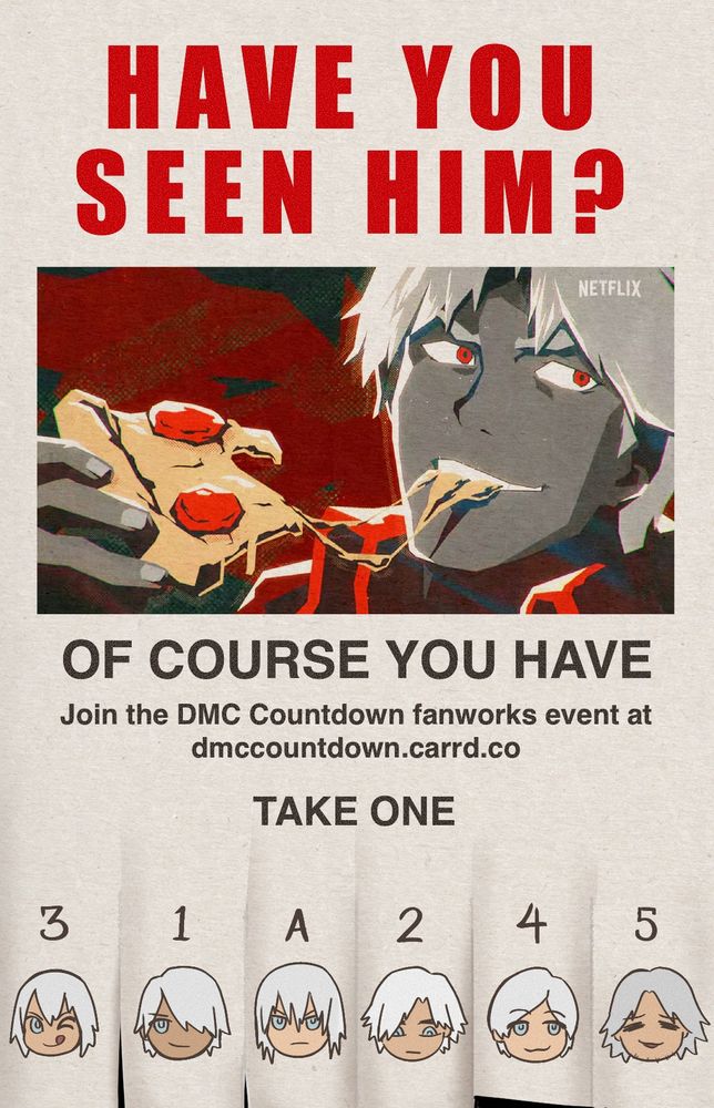 Image made in the format of a pull tab flyer. It says “HAVE YOU SEEN HIM?” in red letters at the top. There is an image of Dante eating pizza from the opening sequence of the Devil May Cry anime trailer. Below that, it reads “Of course you have. Join the DMC Countdown fanworks event at dmccountdown.carrd.co. Take one.” At the bottom are 6 pull tabs with small illustrations of each game version of Dante and the original anime (excluding the remake). They are labeled by their title appearance. 