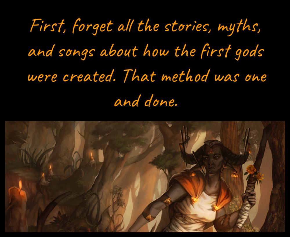 First, forget all the stories, myths, and songs about how the first gods were created. That method was one and done.