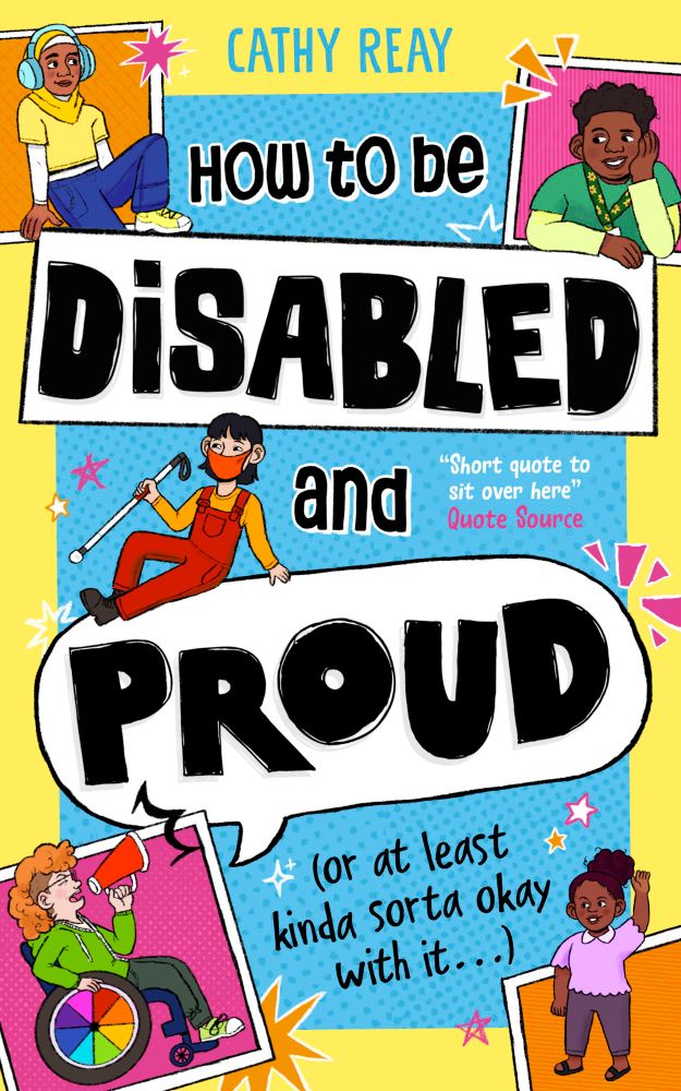 Illustrated book cover with the title "How to be Disabled and Proud, or atleast kinda sorta okay it". Top left character is a south Asian girl with a yellow hijab and top, with blue ear defenders and trousers. Top right character is a Black boy with a green shirt and sunflower lanyard. Character laying on top of the 'Proud' speech bubble is an East Asian kid with an orange face mask and red overalls holding a white cane. Bottom left character is White boy with a curly ginger mullet, wearing a green hoodie in a wheelchair with rainbow wheels. His right leg is amputated and he's shouting into a red megaphone. Bottom right character ya Black girl with dwarfism, with a curly bun and wearing a purple top and pants.