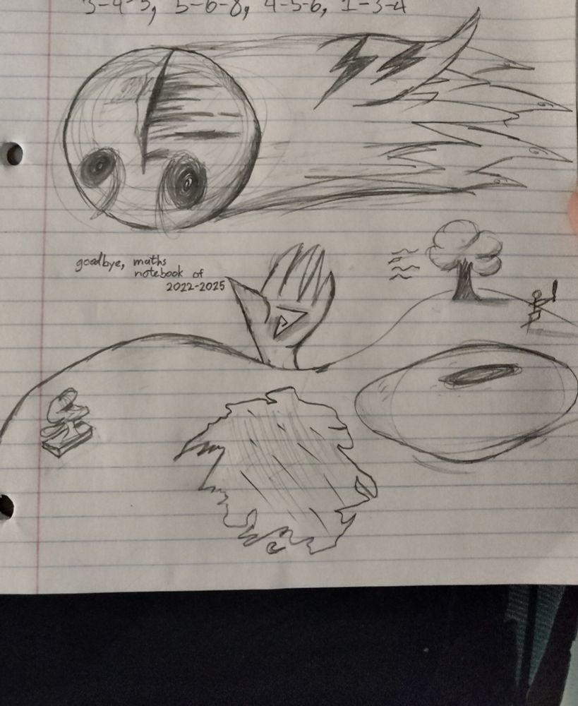 A goodbye doodle to my math notebook. An agonizing ball with a mouth on its forehead spewing blood is flying past the viewer to the left, its trail turning into a hand with lightning bolts etched into the thumb. Below it is a vague landscape: right-to-left contains a stick figure with a baseball bat, a cartoon tree with a leaf flying away, a pond that is a shocked eye, an irregular patch on the land's cheek, a hand peeking out of the implied mouth of the hill, and a statue head looking up at the ball. There is also text that reads "goodbye, maths notebook of 2022-2025". Technically, I have a few pages left in it that I will use for scratch paper, but yeah.