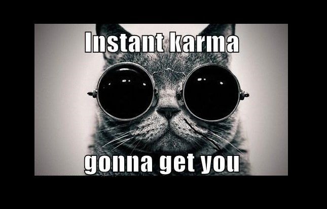 Instant Karma gonna get you....