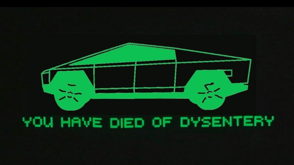 A meme, ala Oregon Trail, but instead of a covered wagon, it’s a cybertruck, with the caption, “” YOU HAVE DIED OF DYSENTERY”