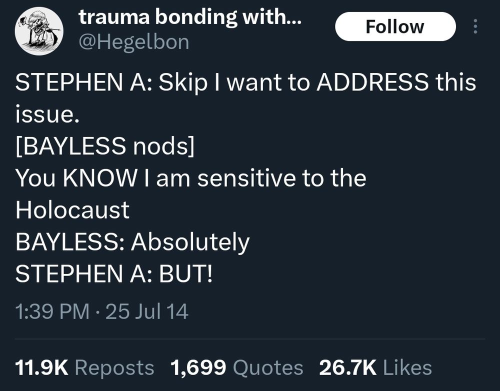STEPHEN A: Skip I want to ADDRESS this issue. [BAYLESS nods] You KNOW I am sensitive to the Holocaust BAYLESS: Absolutely STEPHEN A: BUT!
