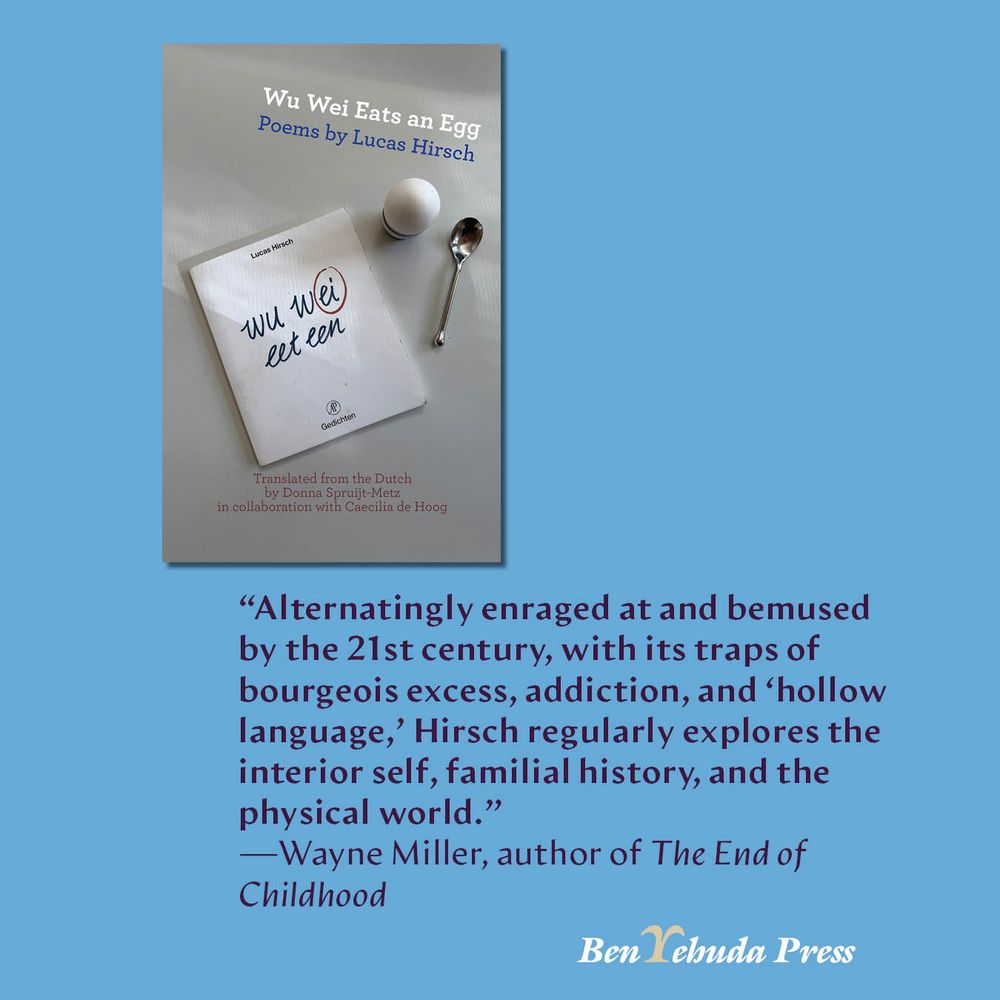 Wu Wei Eats an Egg by Lucas Hirsch: “Alternatingly enraged at and bemused by the 21st century, with its traps of bourgeois excess, addiction, and ‘hollow language,’ Hirsch regularly explores the interior self, familial history, and the physical world.”
—Wayne Miller, author of The End of Childhood