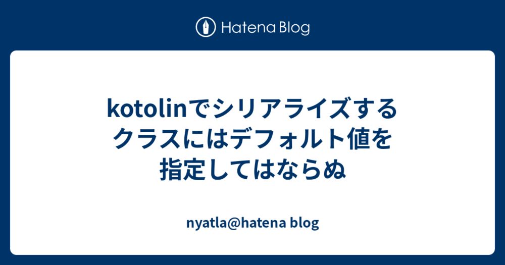 kotolinでシリアライズするクラスにはデフォルト値を指定してはならぬ - nyatla@hatena blog