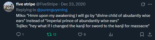 A reply from twitter user fivestripe reading: 

Miko: "Hmm upon my awakening I will go by "divine child of abudantly wise ears" instead of "imperial prince of abundantly wise ears"
Tojiko: "hey what if I changed the kanji for sword to the kanji for massacre"
