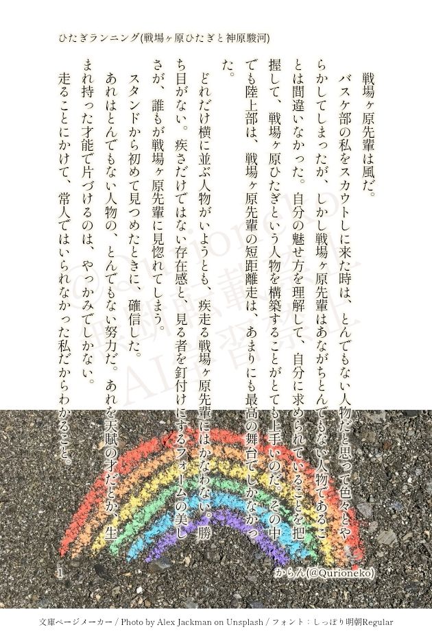 印刷された本の本文の体裁で画像化されたテキストです。以下は本文の内容です。

戦場ヶ原先輩は風だ。
バスケ部の私をスカウトしに来た時は、とんでもない人物だと思って色々とやらかしてしまったが、しかし戦場ヶ原先輩はあながちとんでもない人物であることは間違いなかった。自分の魅せ方を理解して、自分に求められていることを把握して、戦場ヶ原ひたぎという人物を構築することがとても上手いのだ。その中でも陸上部は、戦場ヶ原先輩の短距離走は、あまりにも最高の舞台でしかなかった。
どれだけ横に並ぶ人物がいようとも、疾走る戦場ヶ原先輩にはかなわない。勝ち目がない。疾さだけではない存在感と、見る者を釘付けにするフォームの美しさが、誰もが戦場ヶ原先輩に見惚れてしまう。
スタンドから初めて見つめたときに、確信した。とんでもない人物の、とんでもない努力だ。あれを天賦の才だとか、生まれ持った才能で片づけるのは、やっかみでしかない。
走ることにかけて常人ではいられなかった私だからわかること。
