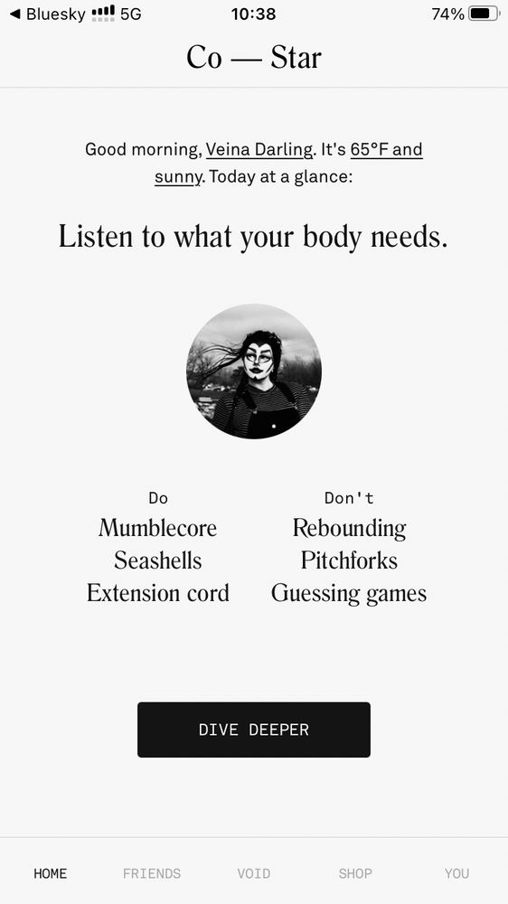 Costar giving me the daily read of “listen to what your body needs” telling me to ‘do’ mumblecore(???) seashells and extension cord (just one) and don’t rebounding pitchforks and guessing games. Also it’s 65 and sunny 