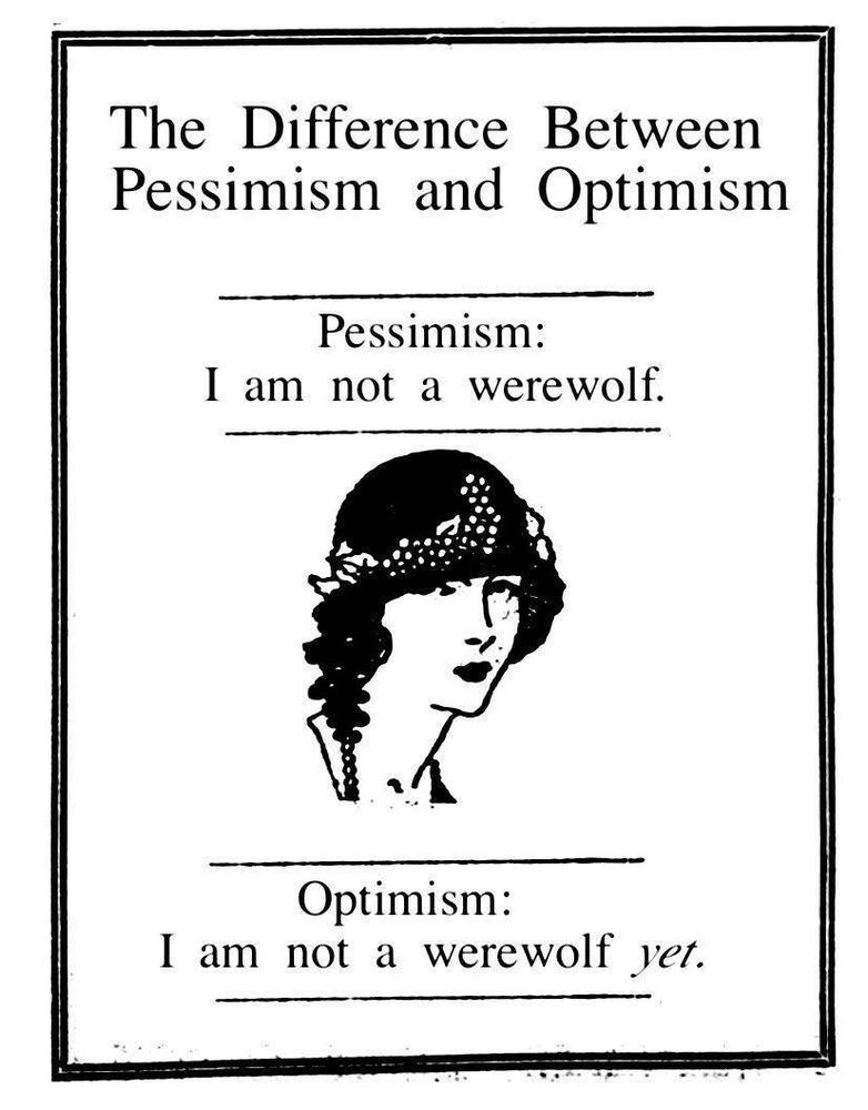 The Difference Between Pessimism and Optimism

Pessimism:
I am not a werewolf.

Optimism:
I am not a werewolf yet.