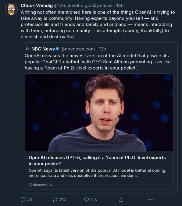 Chuck Wending: "A thing not often mentioned here is one of the things OpenAI is trying to take away is community. Having experts beyond yourself - and professionals and friends and family and and and - means interacting with them, enforcing community. This attempts (poorly, thankfully) to diminish and destroy that.
