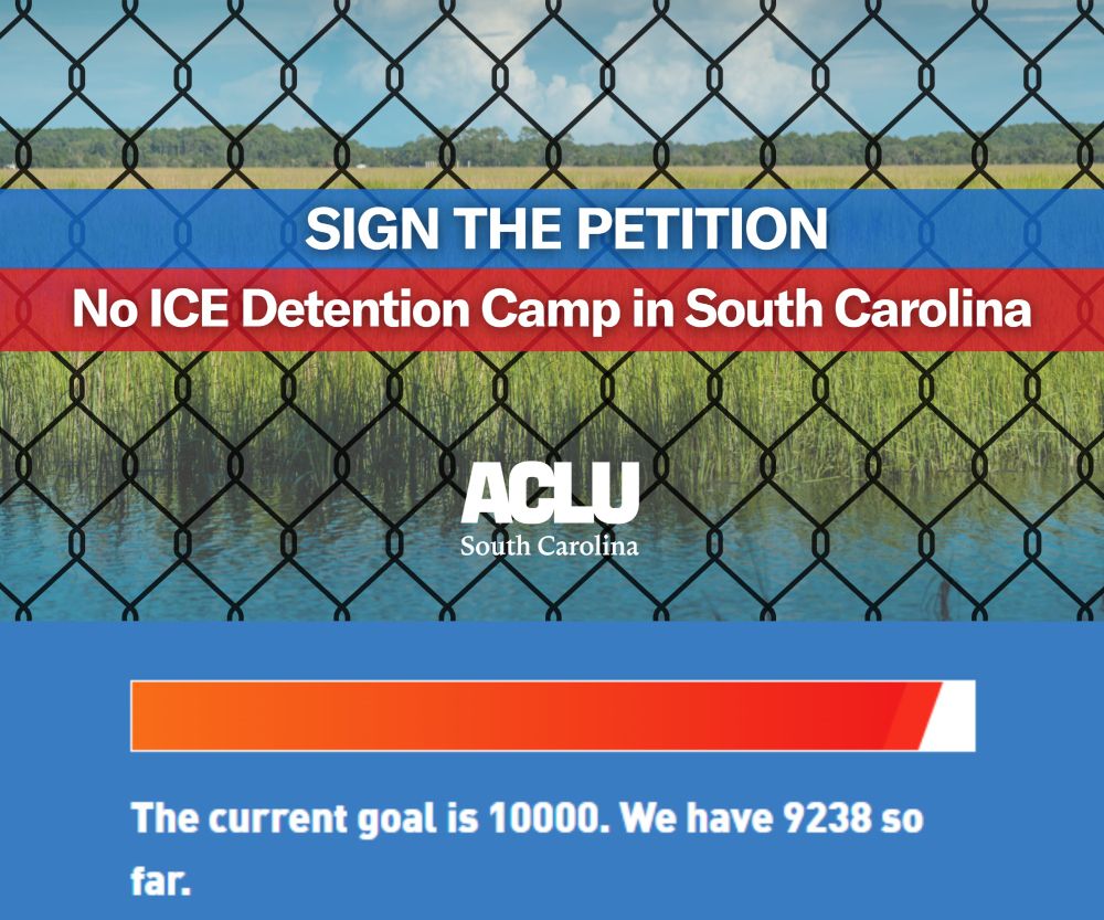 "Sign the petition: No ICE detention camp in South Carolina. The current goal is 10,000. We have 9,238 so far." Text appears over a chain link fence and an image of a wetland area with green grass. ACLU of South Carolina logo in middle of of image. 