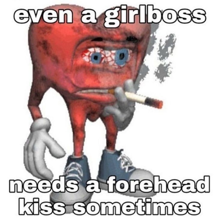 Meme image of a cartoonish looking red heart wearing white gloves and blue sneakers. It is also smoking a cigarette. The text of the meme says “even a girlboss
needs a forehead kiss sometimes”