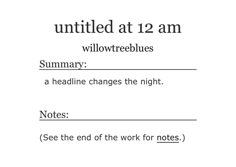 A screenshot of an archive of our own fic post called untitled at 12 am by willowtreeblues

Summary:
a headline changes the night.

Notes:
(See the end of the work for notes.)