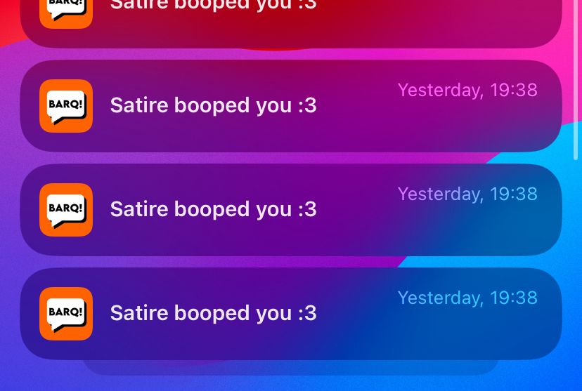 A mobile phone’s screenshot displaying an incessant stream of far too many BARQ notifications (exactly four), indicating a certain sheep (Satire) has decided to harass this poor user (Aero) via an onslaught and barrage of relentless boops (rude). When will they learn? Will this wretched sheep/cow ever understand the weight and consequence of their actions? Only time will tell, but I’m not sure if I can hold out much longer under the severity of this pressure. Please send your thoughts and prayers, my vessel is nearly unable to withstand the frequency and magnitude of incoming boops, I am scared and frightened by such reckless and unpredictable behaviour- without hesitances, without mercy, these boops undeterred in their objective for disruption.


until I just swipe to clear these notifs I guess

also how did they get in my attic