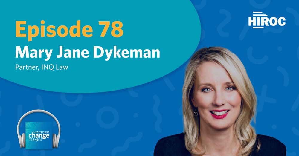 Podcast cover art for Healthcare Change Makers. Shows the HIROC logo as well as a photo of Mary Jane Dykeman. Text reads, Episode 78 Mary Jane Dykeman, Partner at INQ Law