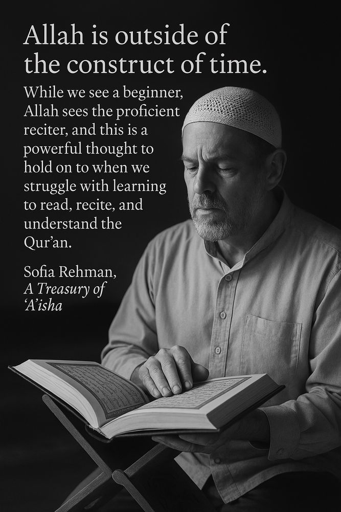 Allah is outside of the construct of time.
While we see a beginner, Allah sees the proficient reciter, and this is a powerful thought to hold on to when we struggle with learning to read, recite, and understand the Qur'an.
Sofia Rehman, A Treasury of
'Aisha
Quote pictured with a middle aged man struggling and concentrating through Quran recitation. 