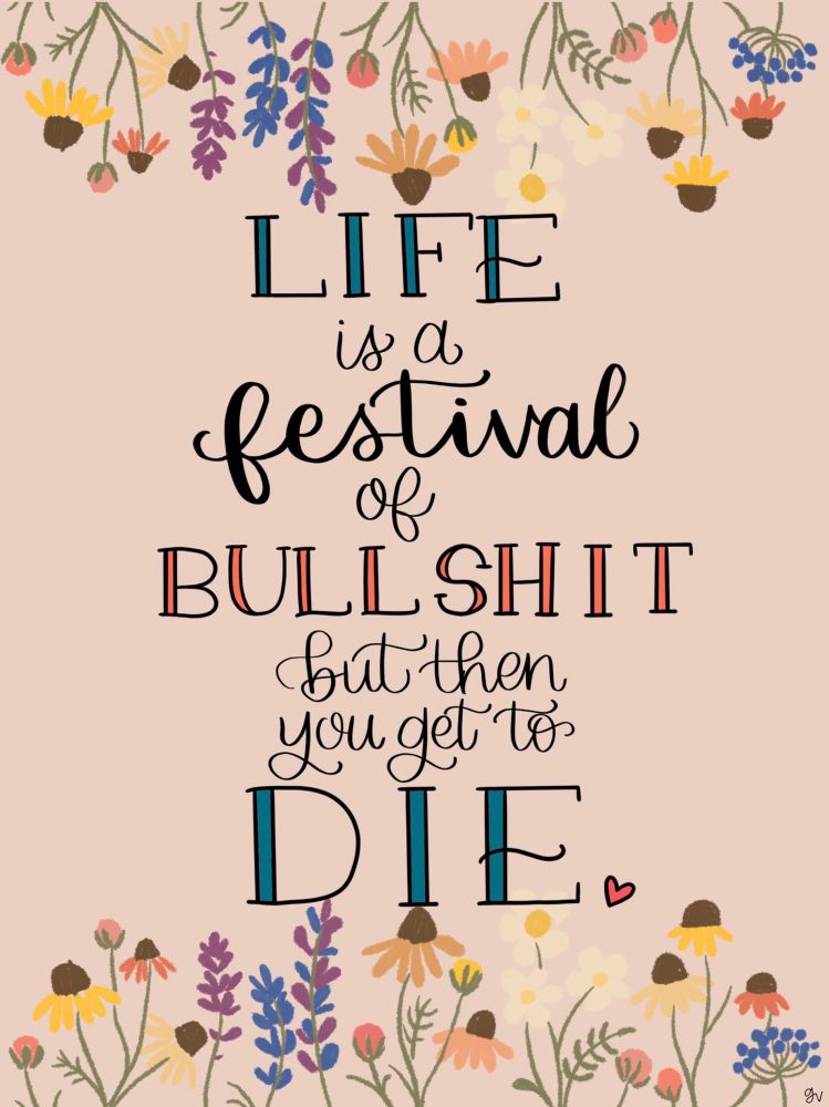 Life is a festival of bullshit but then you get to die 